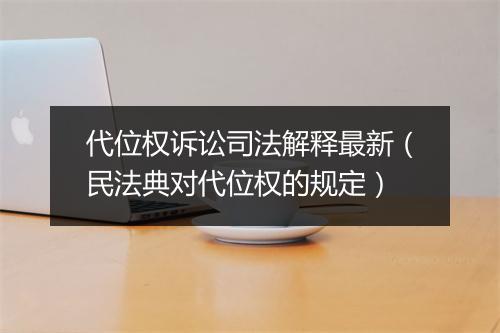 代位权诉讼司法解释最新（民法典对代位权的规定）