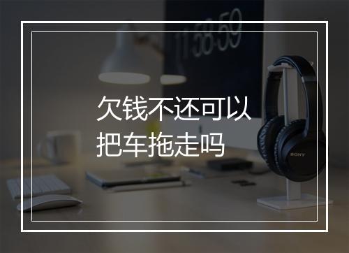 欠钱不还可以把车拖走吗