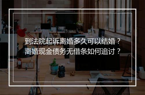 到法院起诉离婚多久可以结婚？离婚现金债务无借条如何追讨？