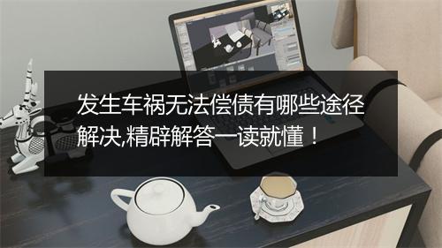 发生车祸无法偿债有哪些途径解决,精辟解答一读就懂！