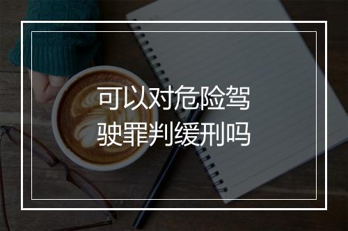 可以对危险驾驶罪判缓刑吗