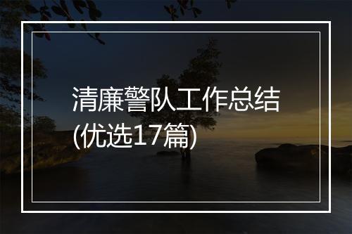 清廉警队工作总结(优选17篇)