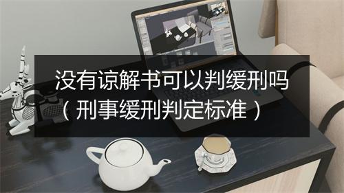 没有谅解书可以判缓刑吗（刑事缓刑判定标准）