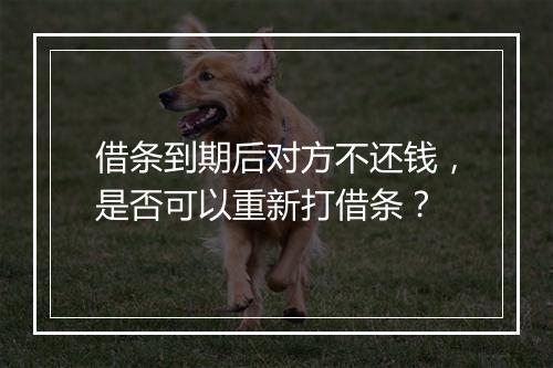 借条到期后对方不还钱，是否可以重新打借条？