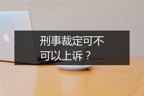 刑事裁定可不可以上诉？