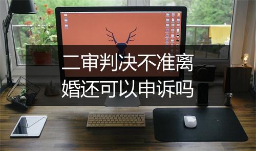 二审判决不准离婚还可以申诉吗