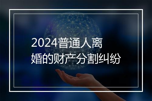 2024普通人离婚的财产分割纠纷