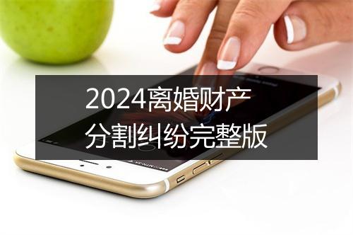 2024离婚财产分割纠纷完整版