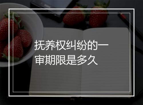 抚养权纠纷的一审期限是多久