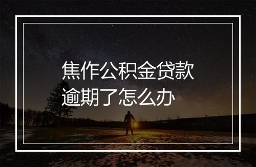 焦作公积金贷款逾期了怎么办
