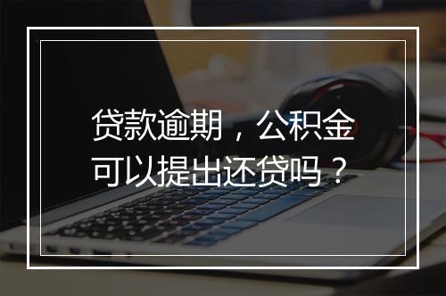 贷款逾期，公积金可以提出还贷吗？