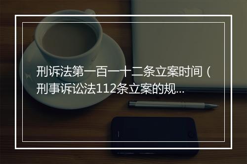 刑诉法第一百一十二条立案时间（刑事诉讼法112条立案的规定）