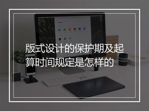版式设计的保护期及起算时间规定是怎样的