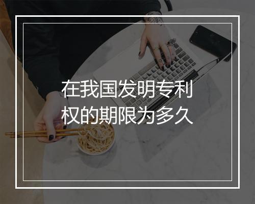 在我国发明专利权的期限为多久