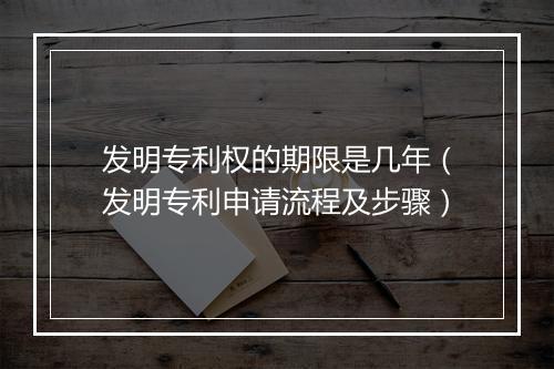发明专利权的期限是几年（发明专利申请流程及步骤）