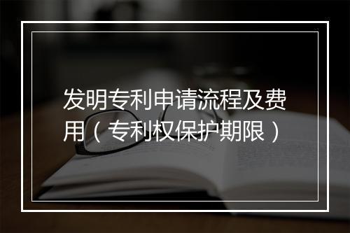 发明专利申请流程及费用（专利权保护期限）