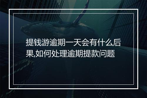 提钱游逾期一天会有什么后果,如何处理逾期提款问题