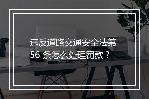 违反道路交通安全法第 56 条怎么处理罚款？