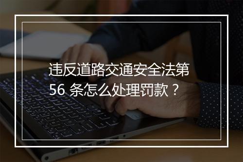 违反道路交通安全法第 56 条怎么处理罚款？