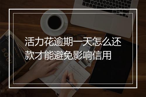 活力花逾期一天怎么还款才能避免影响信用