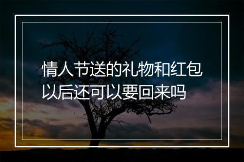 情人节送的礼物和红包以后还可以要回来吗