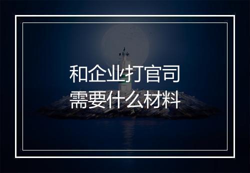 和企业打官司需要什么材料