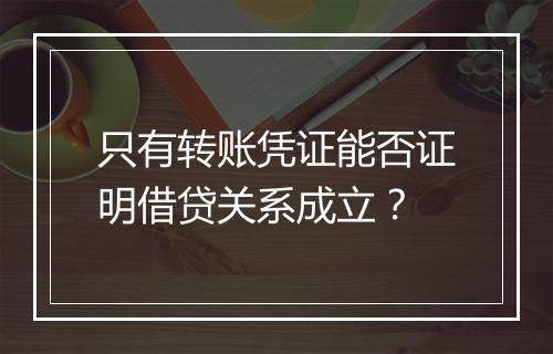 只有转账凭证能否证明借贷关系成立？