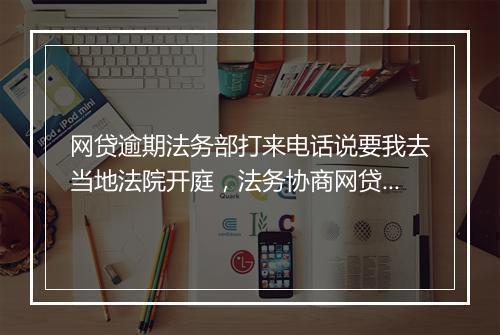 网贷逾期法务部打来电话说要我去当地法院开庭，法务协商网贷还款需要寄电话卡吗