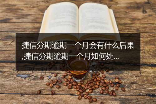 捷信分期逾期一个月会有什么后果,捷信分期逾期一个月如何处理