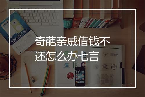 奇葩亲戚借钱不还怎么办七言