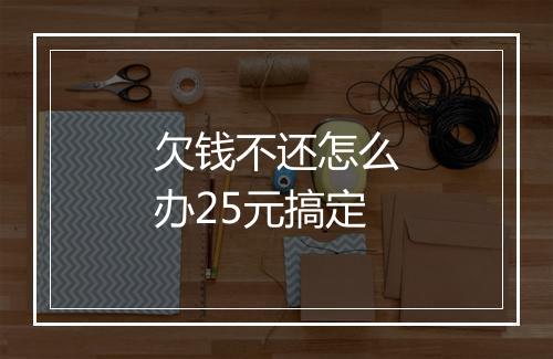 欠钱不还怎么办25元搞定