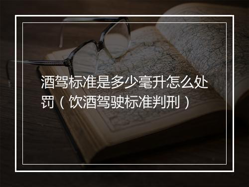 酒驾标准是多少毫升怎么处罚（饮酒驾驶标准判刑）