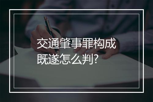 交通肇事罪构成既遂怎么判?