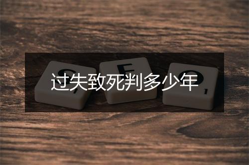 过失致死判多少年