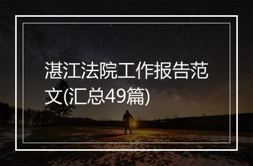 湛江法院工作报告范文(汇总49篇)