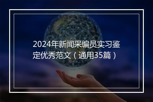 2024年新闻采编员实习鉴定优秀范文（通用35篇）