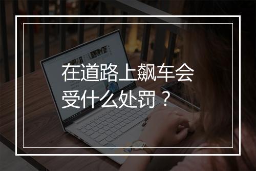 在道路上飙车会受什么处罚？