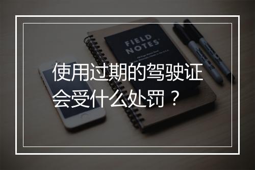 使用过期的驾驶证会受什么处罚？