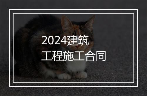 2024建筑工程施工合同