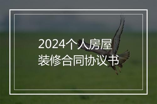 2024个人房屋装修合同协议书