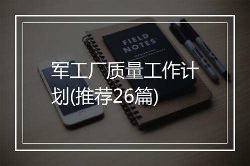 军工厂质量工作计划(推荐26篇)