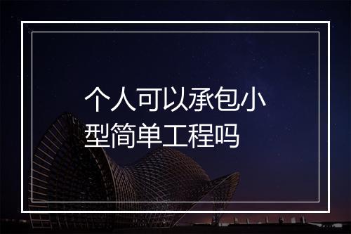 个人可以承包小型简单工程吗