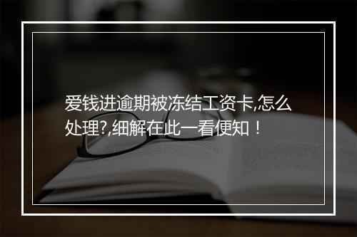 爱钱进逾期被冻结工资卡,怎么处理?,细解在此一看便知！