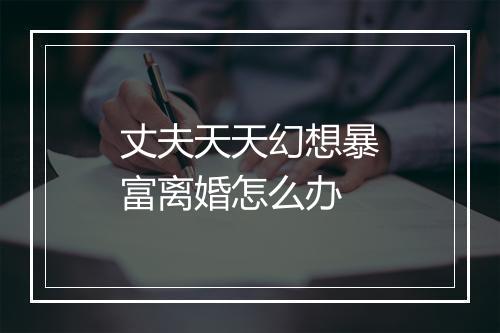 丈夫天天幻想暴富离婚怎么办