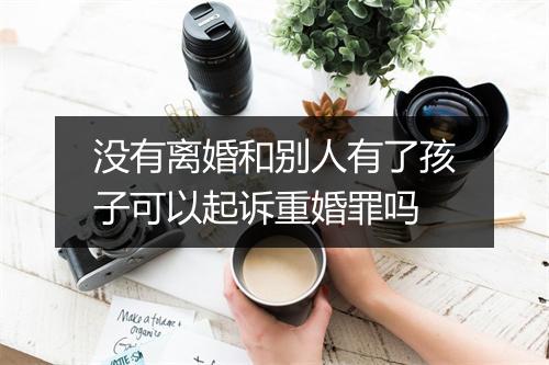 没有离婚和别人有了孩子可以起诉重婚罪吗