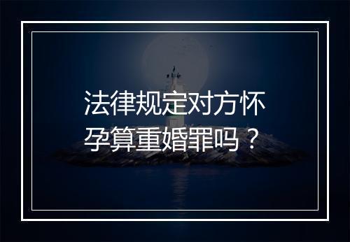 法律规定对方怀孕算重婚罪吗？