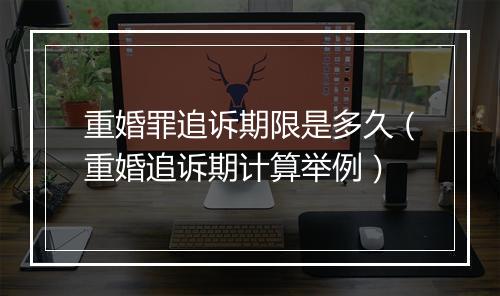 重婚罪追诉期限是多久（重婚追诉期计算举例）