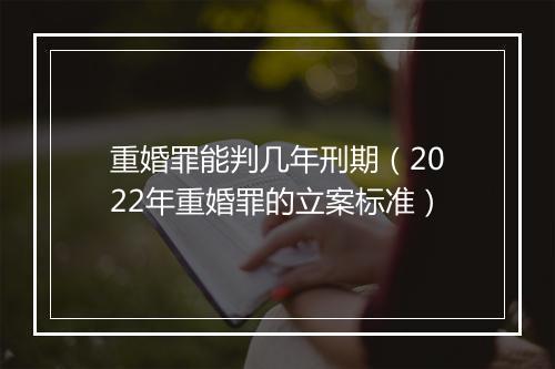 重婚罪能判几年刑期（2022年重婚罪的立案标准）