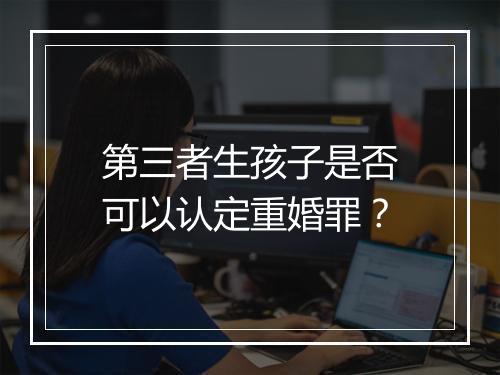 第三者生孩子是否可以认定重婚罪？