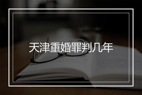 天津重婚罪判几年